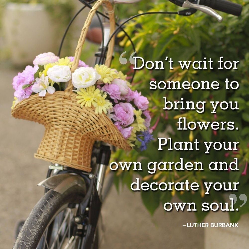 Don't wait for someone to bring you flowers. Plan